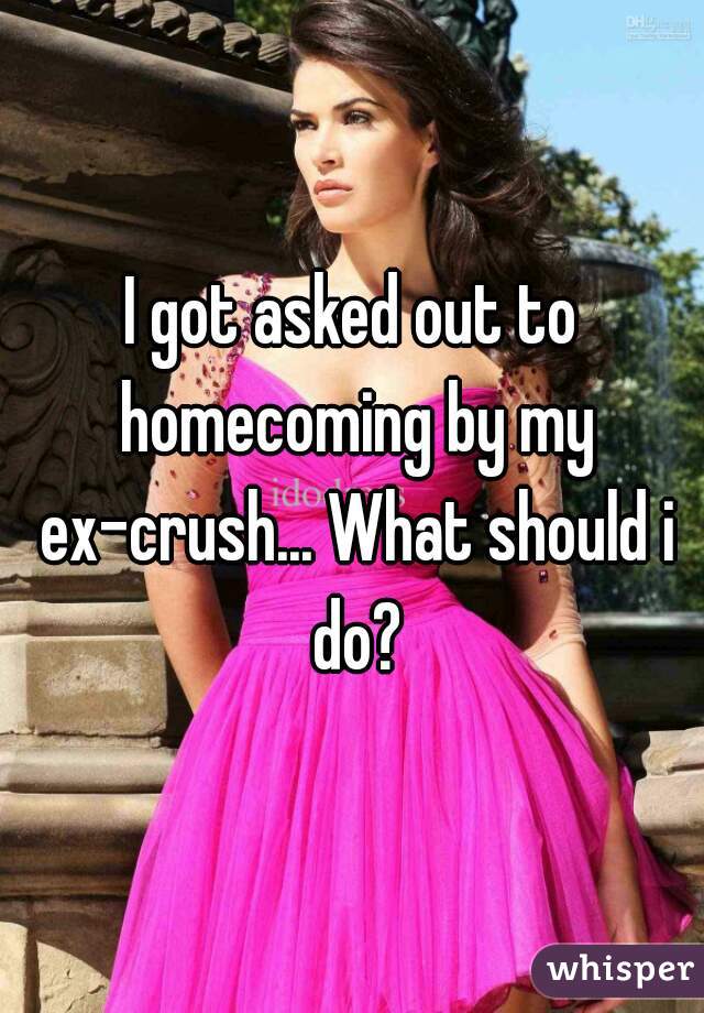 I got asked out to homecoming by my ex-crush... What should i do?