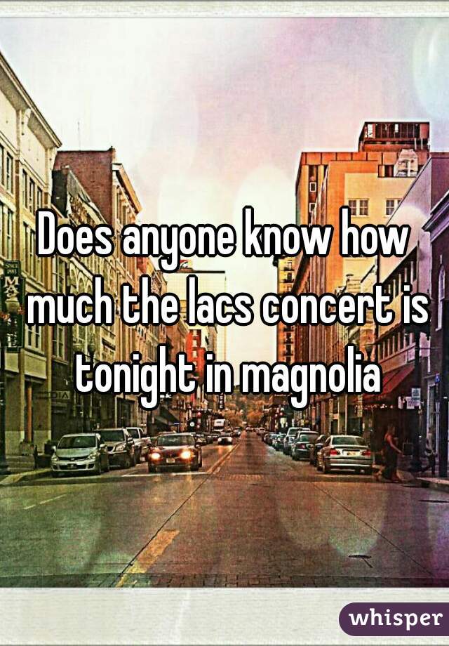 Does anyone know how much the lacs concert is tonight in magnolia