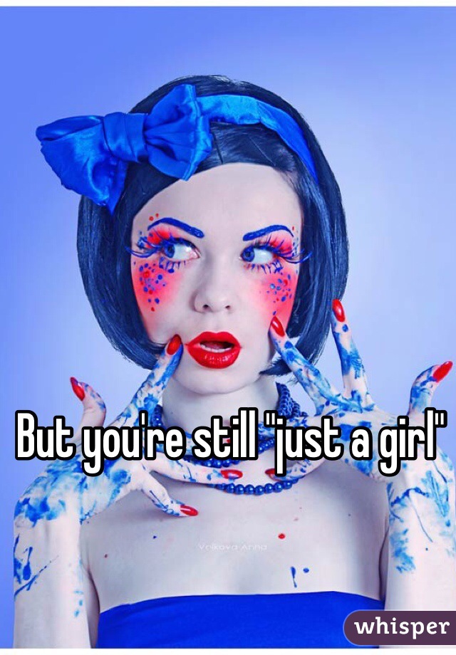 But you're still "just a girl" 