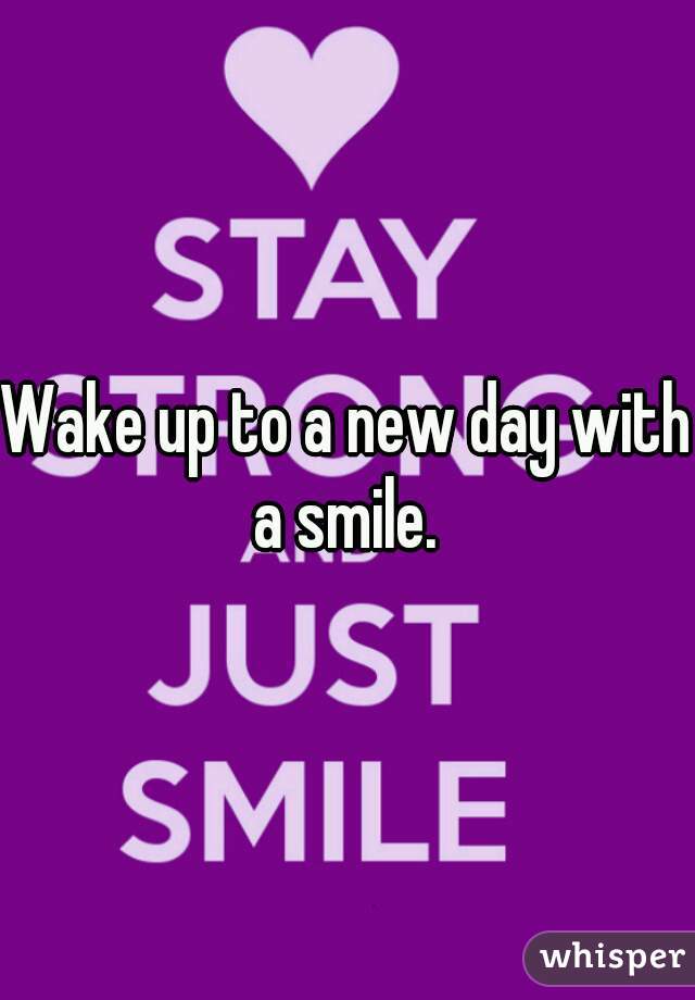 Wake up to a new day with a smile. 