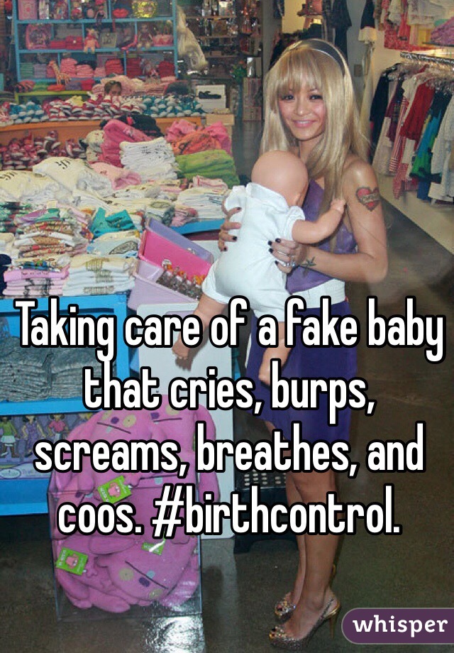 Taking care of a fake baby that cries, burps, screams, breathes, and coos. #birthcontrol.