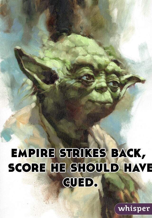 empire strikes back, score he should have cued.