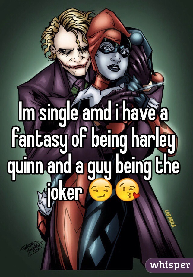 Im single amd i have a fantasy of being harley quinn and a guy being the joker 😏😘