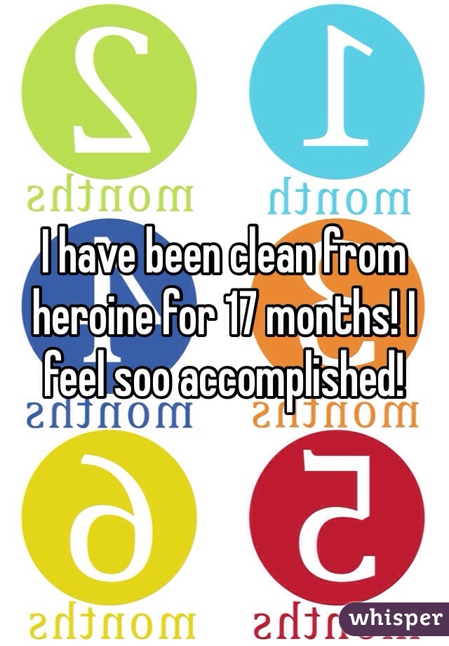 I have been clean from heroine for 17 months! I feel soo accomplished!