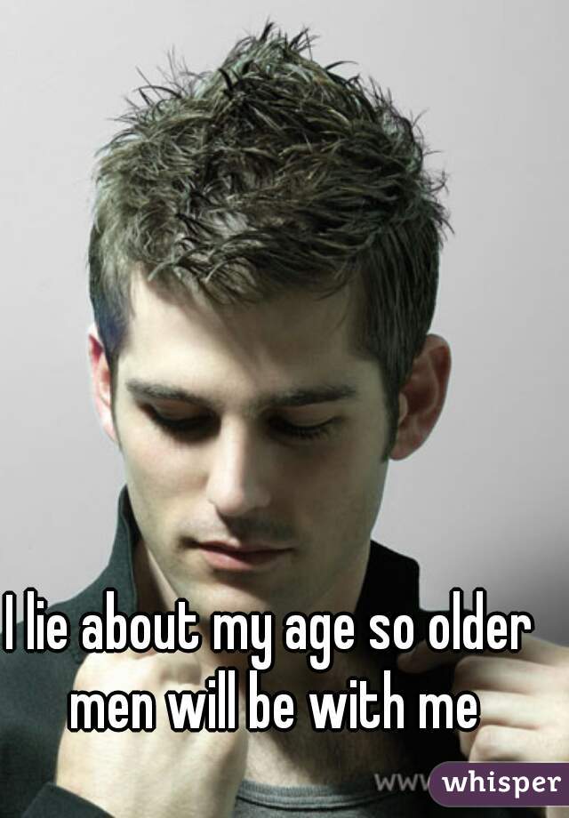I lie about my age so older men will be with me