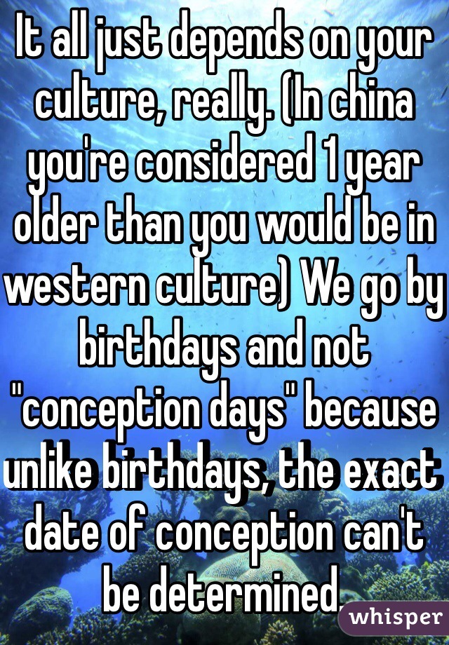 It all just depends on your culture, really. (In china you're considered 1 year older than you would be in western culture) We go by birthdays and not "conception days" because unlike birthdays, the exact date of conception can't be determined. 