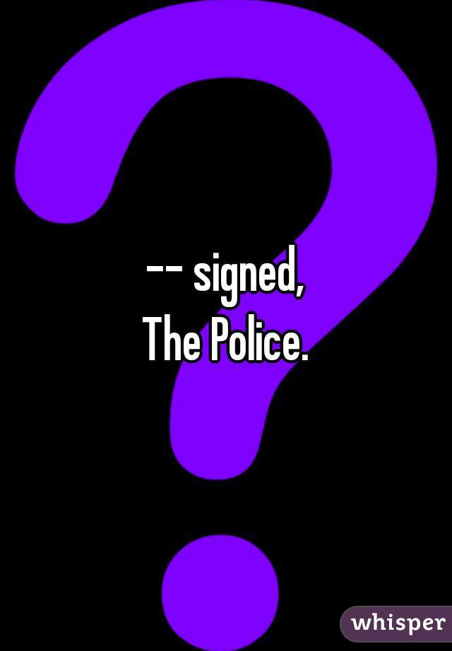 -- signed,
The Police.