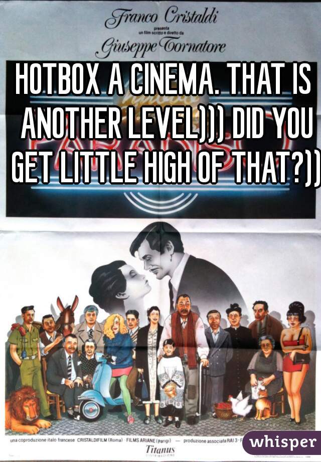 HOTBOX A CINEMA. THAT IS ANOTHER LEVEL))) DID YOU GET LITTLE HIGH OF THAT?)))