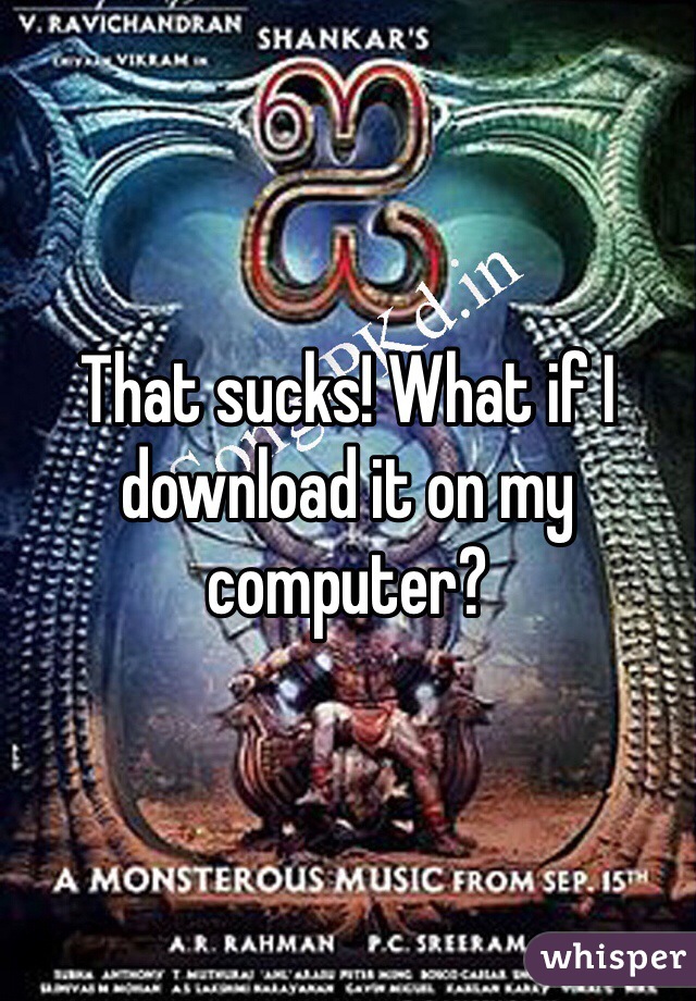That sucks! What if I download it on my computer?