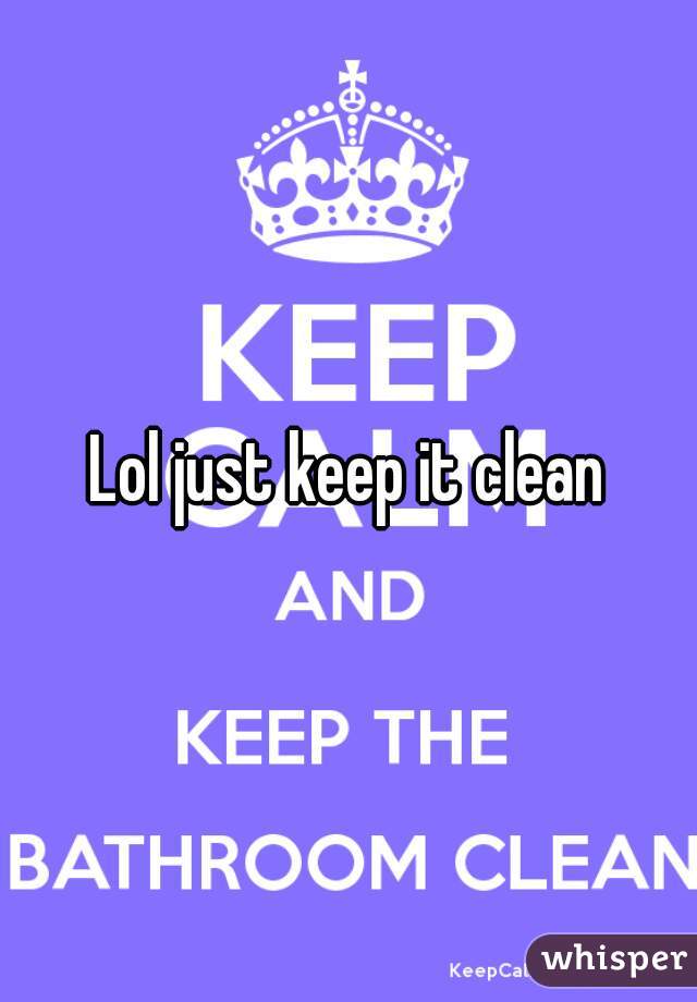 Lol just keep it clean