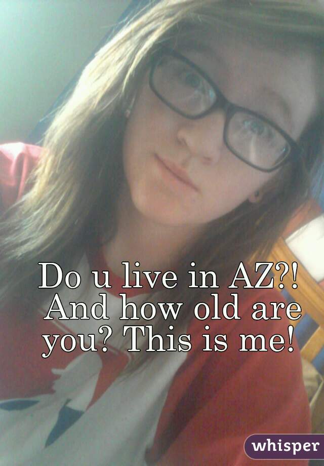 Do u live in AZ?! And how old are you? This is me! 