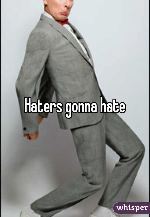 Haters gonna hate