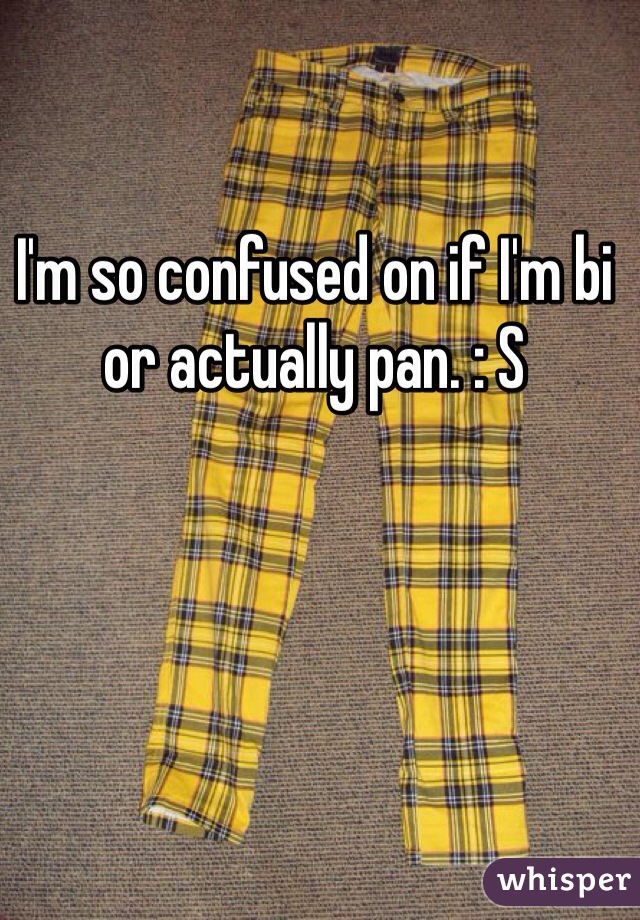 I'm so confused on if I'm bi or actually pan. : S