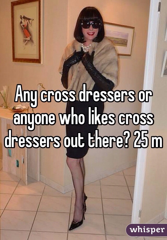 Any cross dressers or anyone who likes cross dressers out there? 25 m