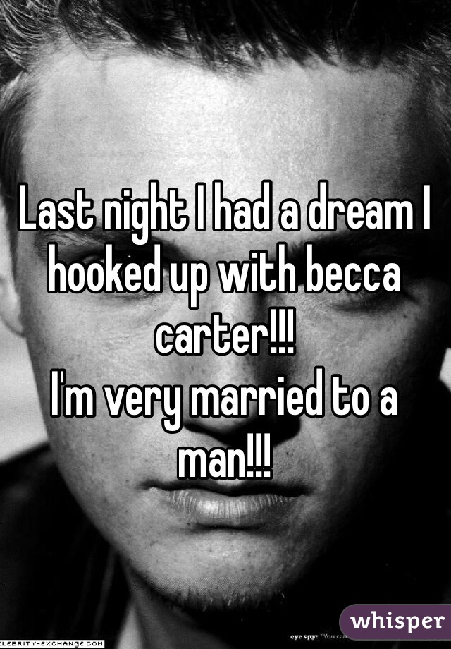 Last night I had a dream I hooked up with becca carter!!!
I'm very married to a man!!!