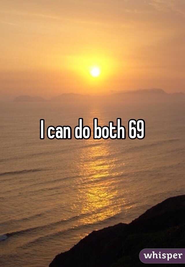 I can do both 69