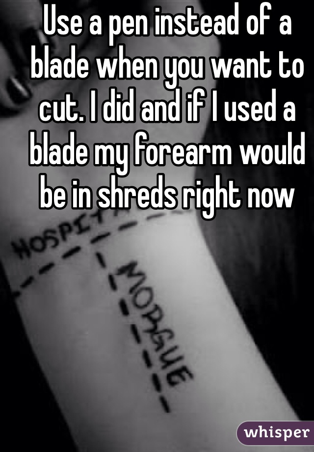 Use a pen instead of a blade when you want to cut. I did and if I used a blade my forearm would be in shreds right now