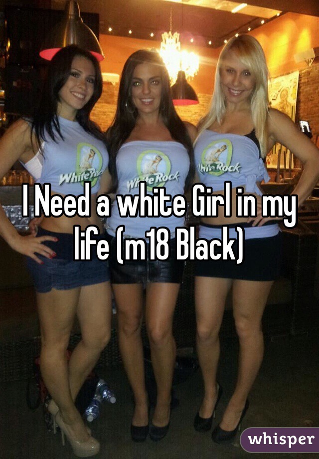 I Need a white Girl in my life (m18 Black)