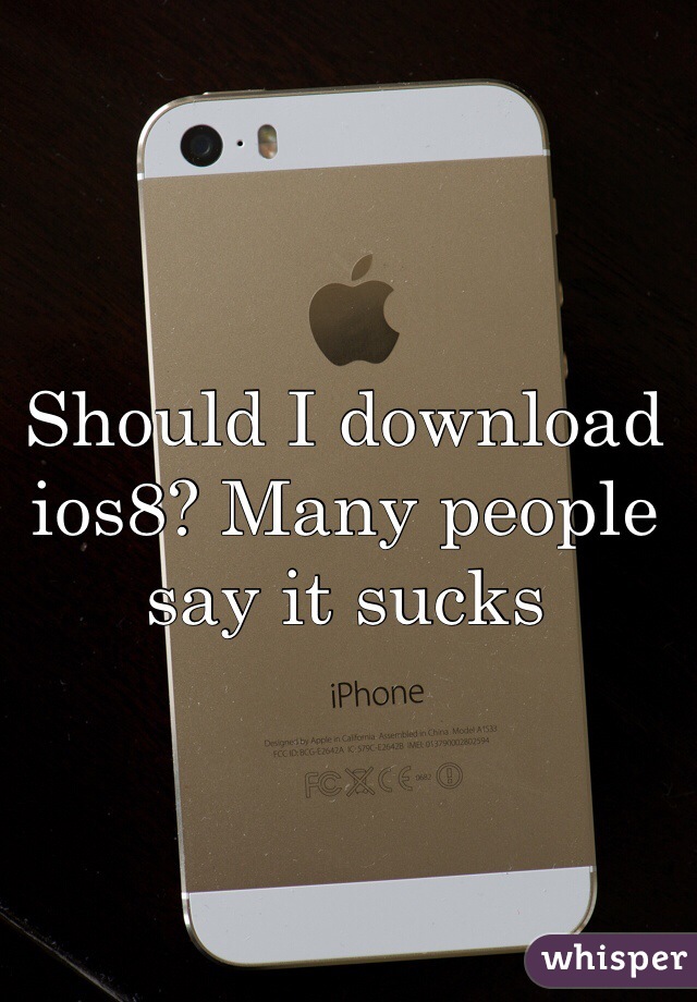 Should I download ios8? Many people say it sucks