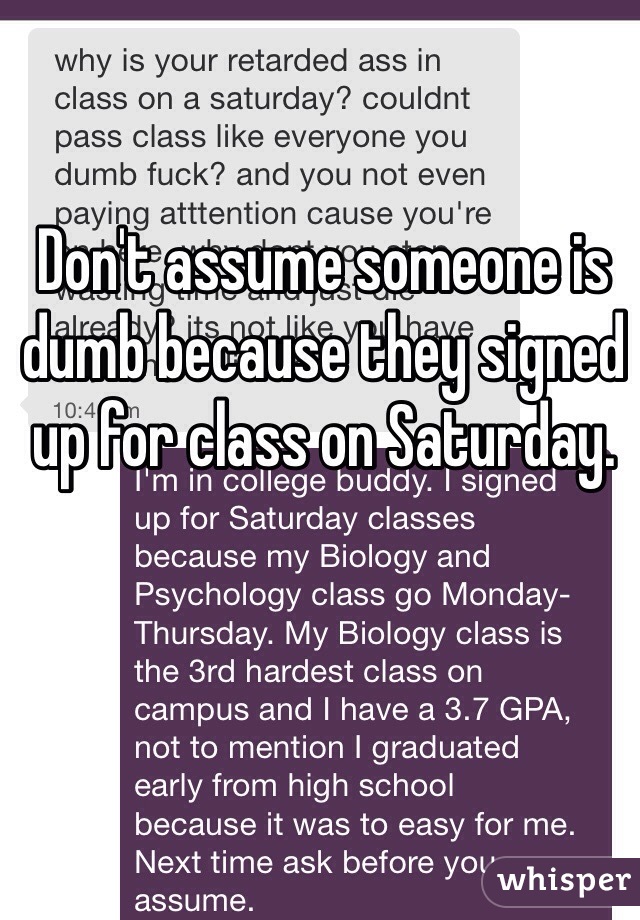 Don't assume someone is dumb because they signed up for class on Saturday. 
