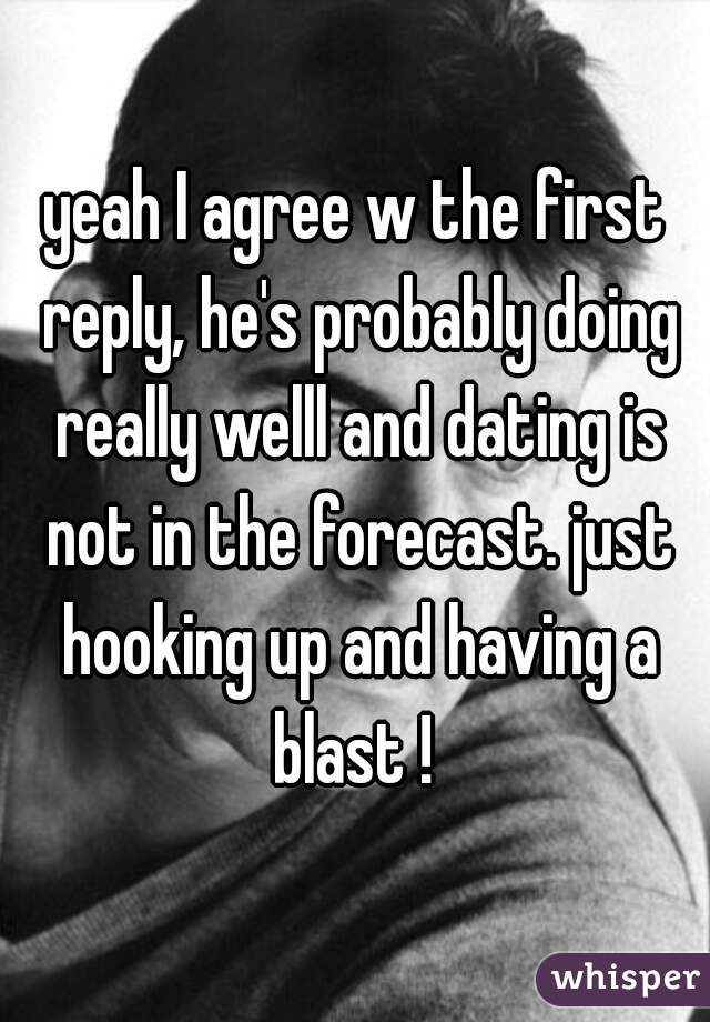 yeah I agree w the first reply, he's probably doing really welll and dating is not in the forecast. just hooking up and having a blast ! 