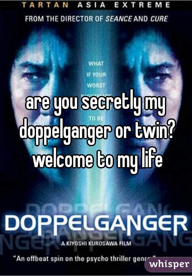 are you secretly my doppelganger or twin? welcome to my life