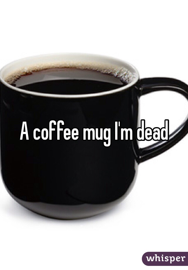 A coffee mug I'm dead 