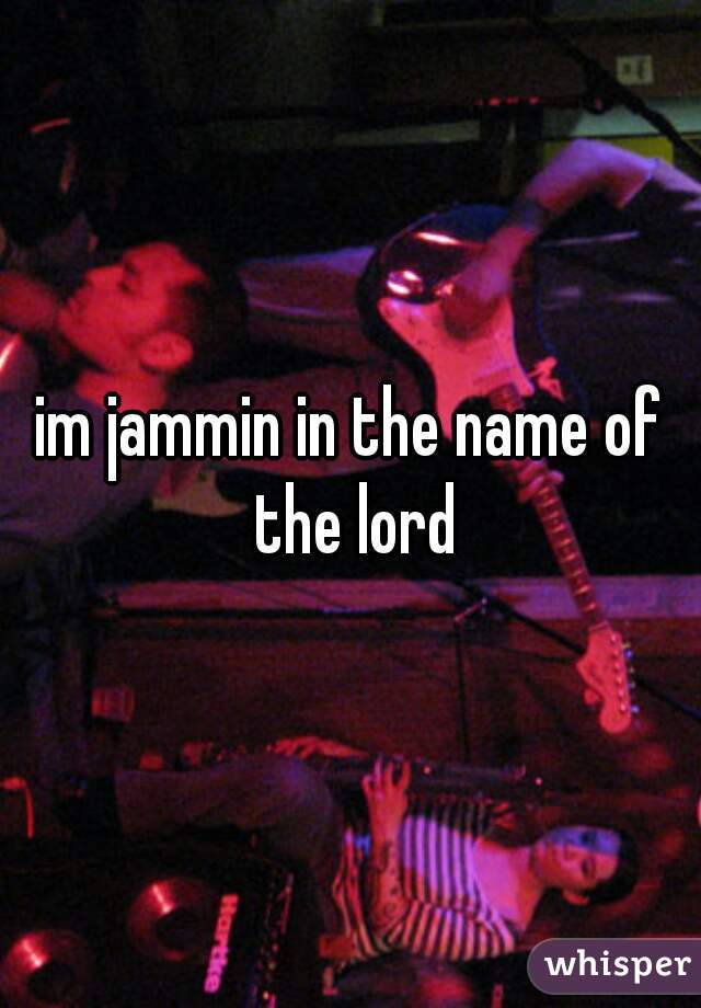 im jammin in the name of the lord