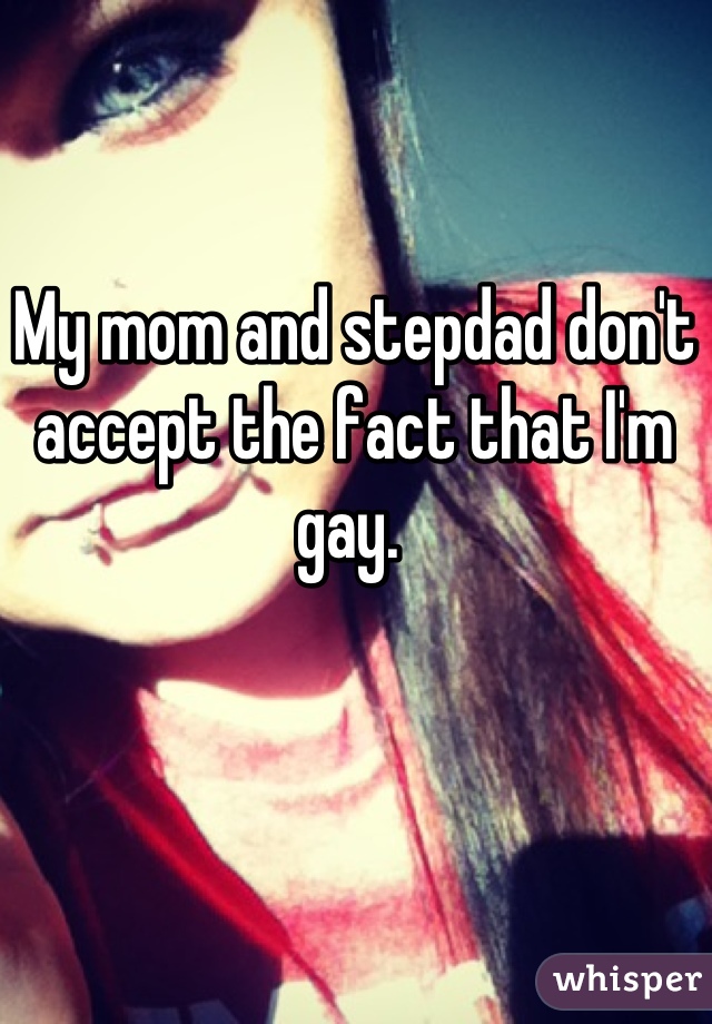 My mom and stepdad don't accept the fact that I'm gay. 
