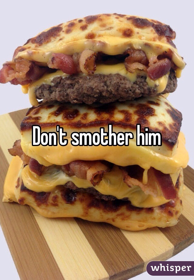 Don't smother him