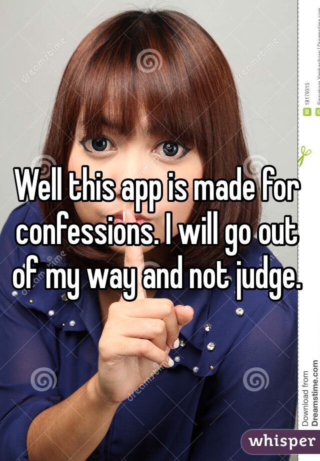Well this app is made for confessions. I will go out of my way and not judge.