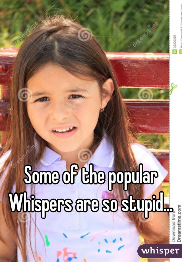 Some of the popular Whispers are so stupid... 