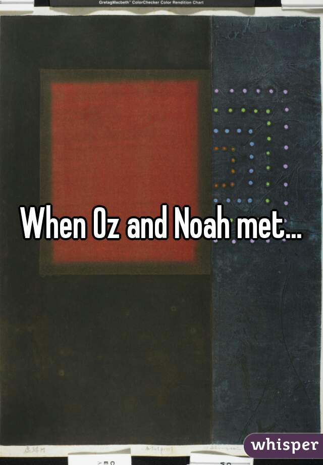 When Oz and Noah met...