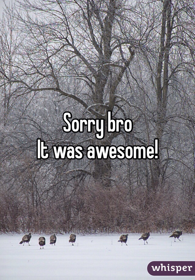 Sorry bro 
It was awesome!