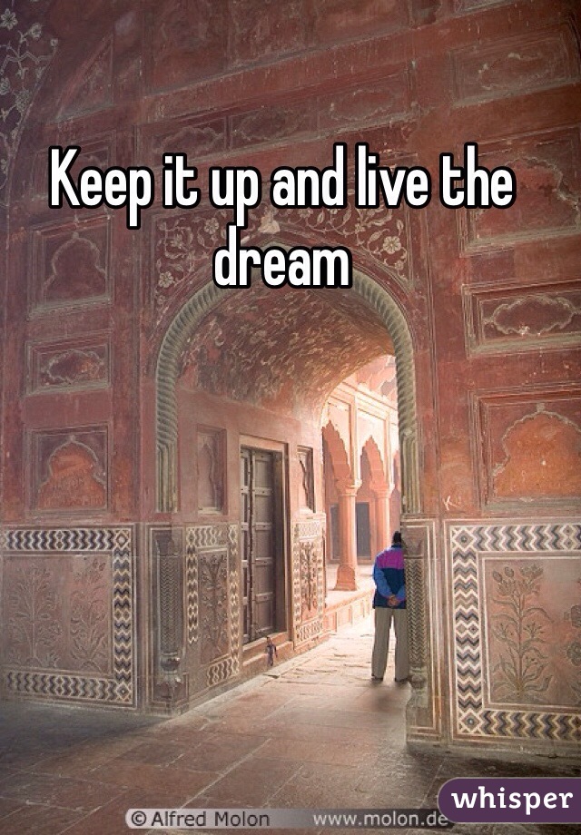 Keep it up and live the dream 
