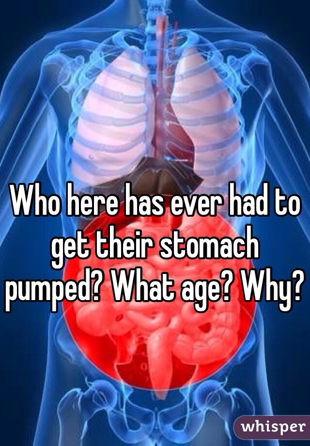 Who here has ever had to get their stomach pumped? What age? Why?