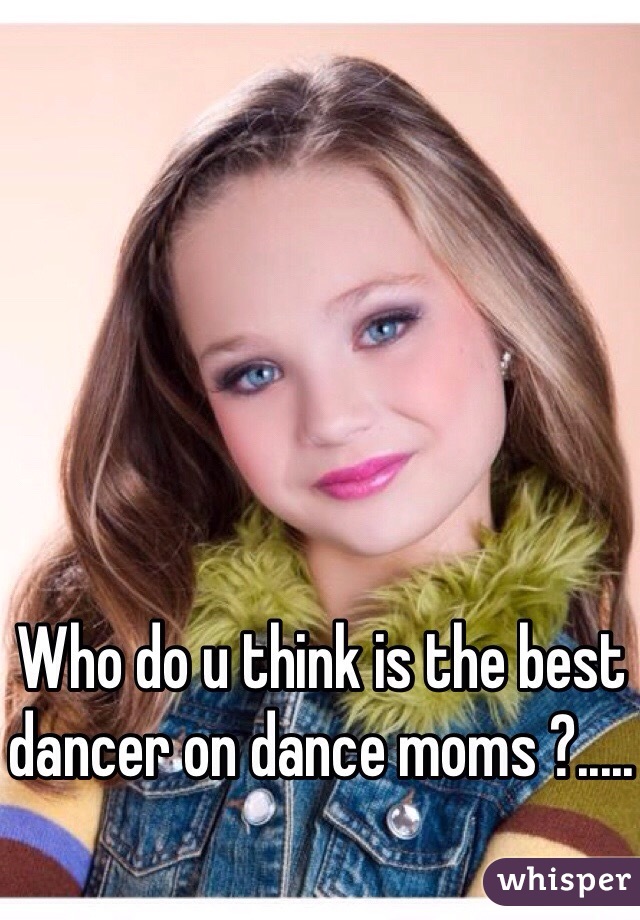 Who do u think is the best dancer on dance moms ?.....