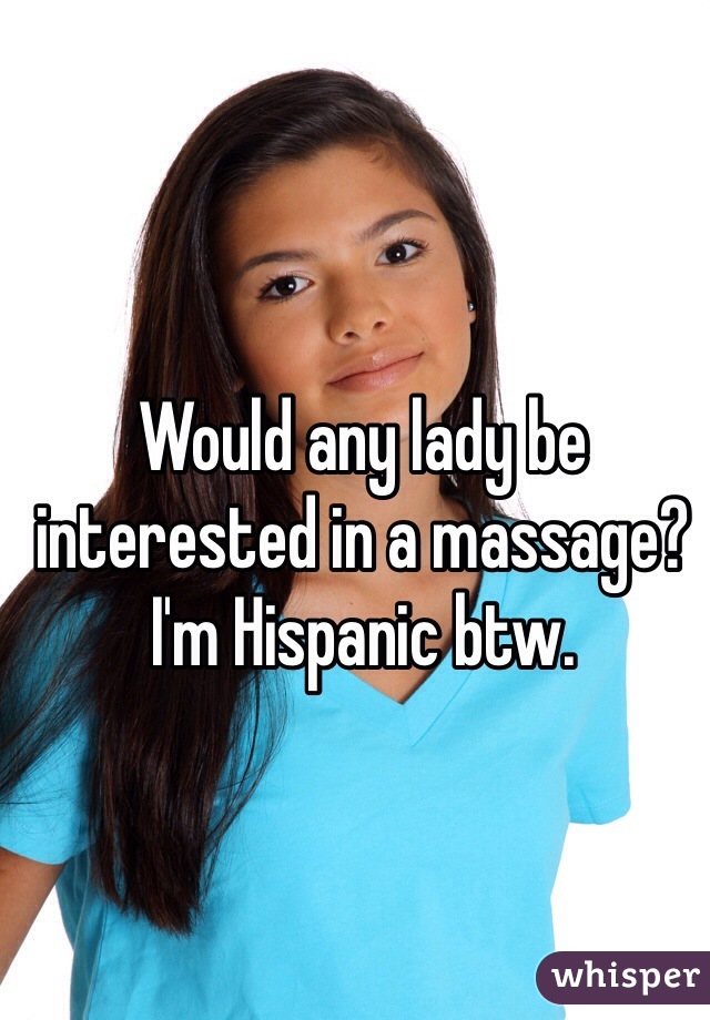 Would any lady be interested in a massage? I'm Hispanic btw.