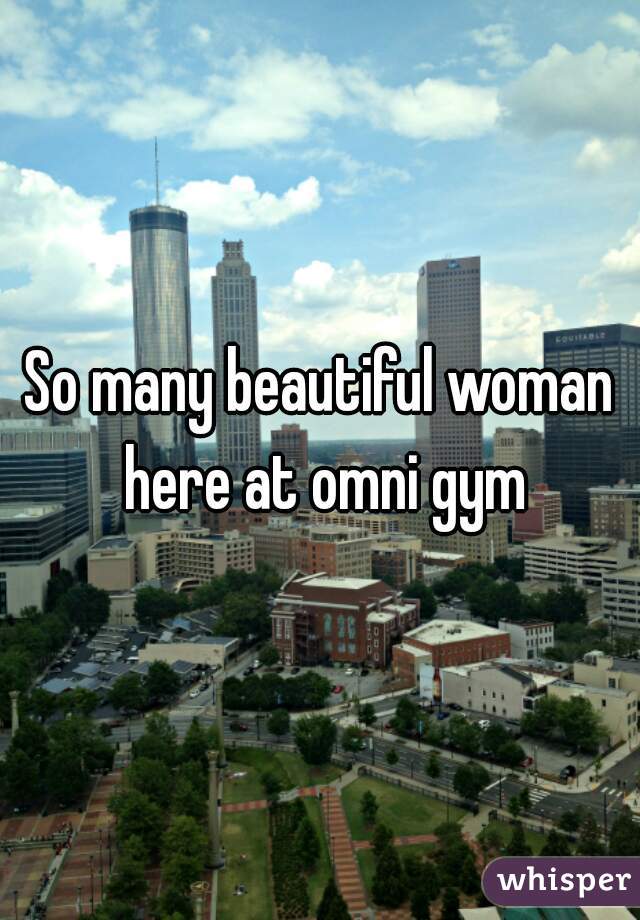 So many beautiful woman here at omni gym