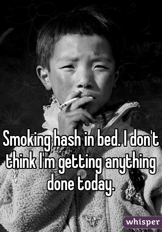 Smoking hash in bed. I don't think I'm getting anything done today. 
