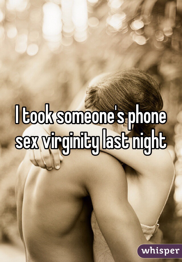 I took someone's phone sex virginity last night 