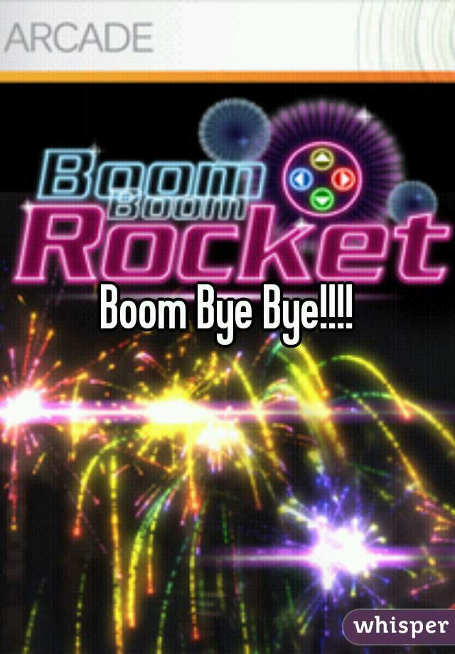 Boom Bye Bye!!!!