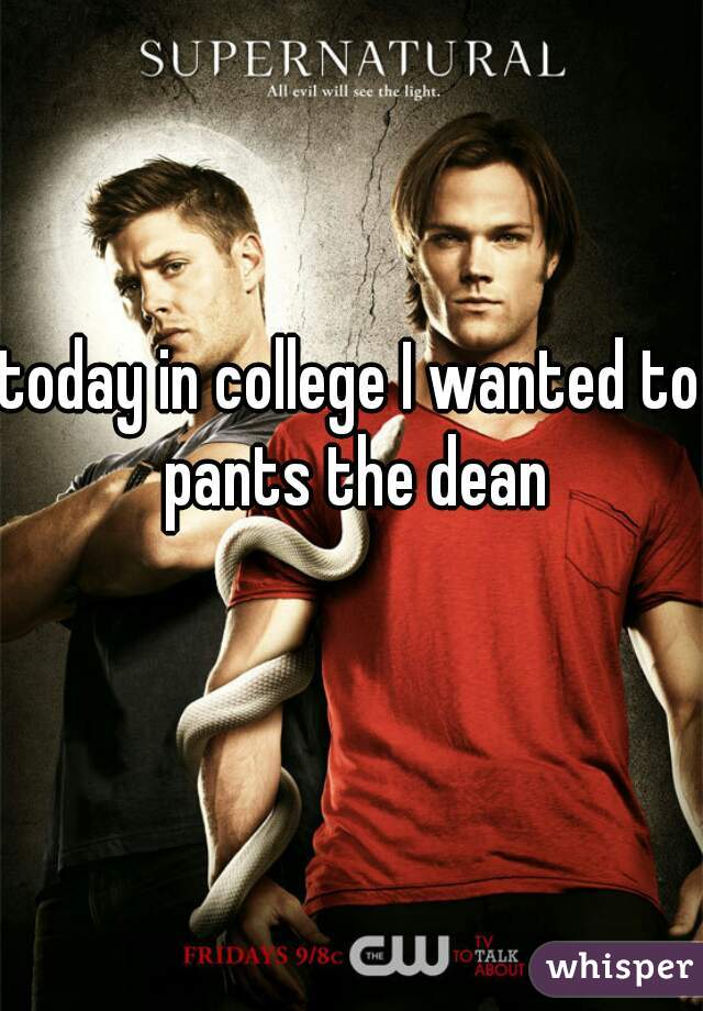 today in college I wanted to pants the dean
   
