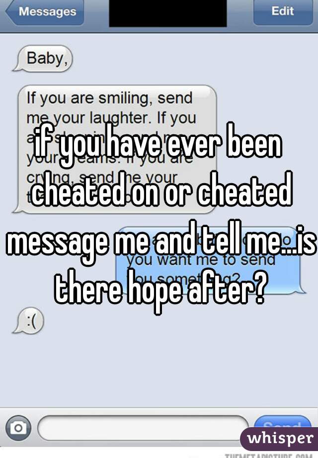 if you have ever been cheated on or cheated message me and tell me...is there hope after?
