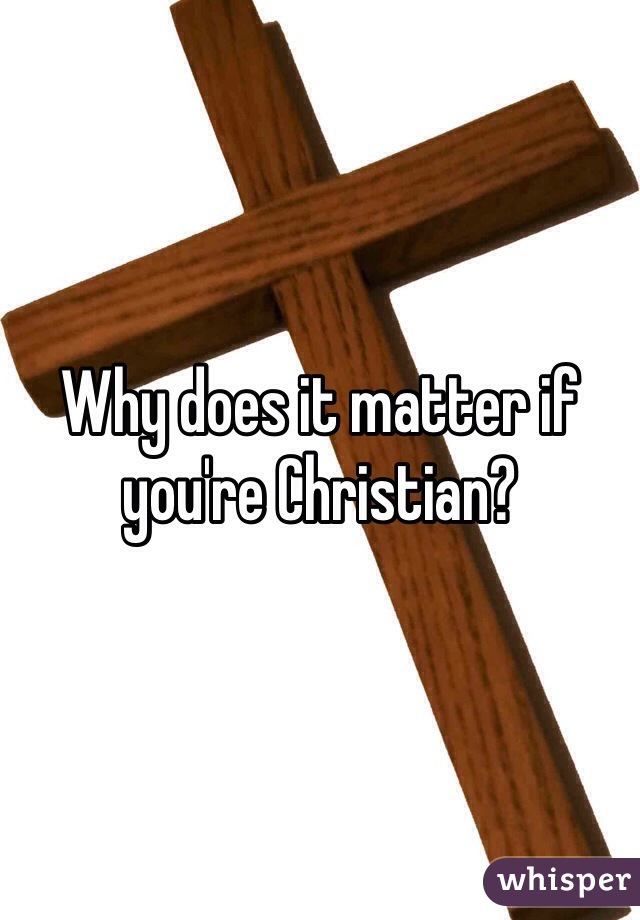 Why does it matter if you're Christian?