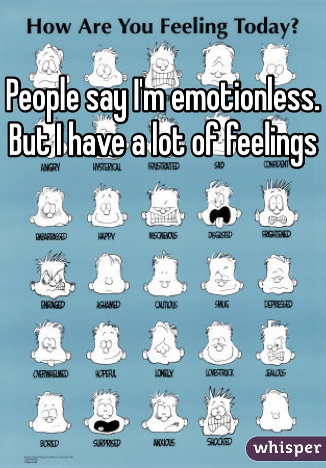 People say I'm emotionless. But I have a lot of feelings