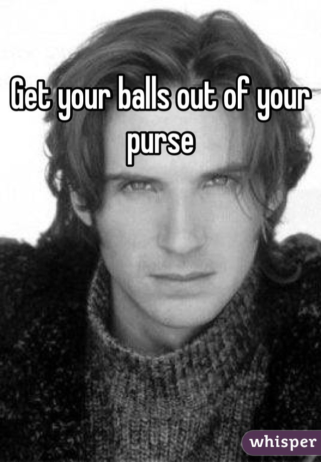 Get your balls out of your purse 