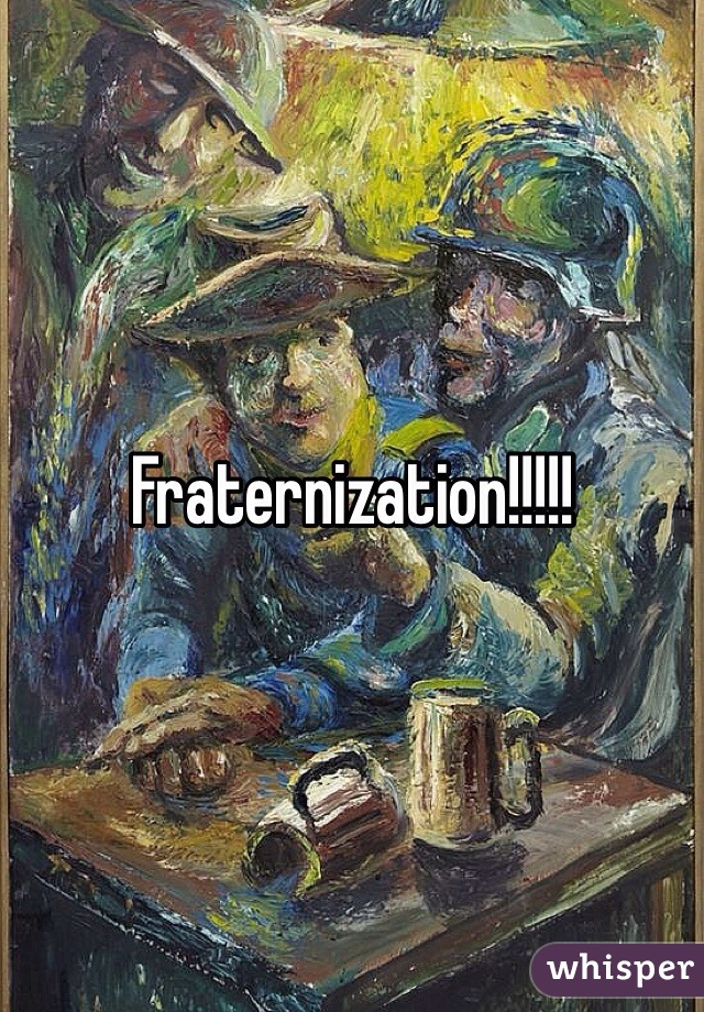 Fraternization!!!!!