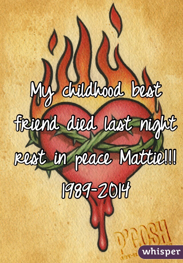 My childhood best friend died last night rest in peace Mattie!!!
1989-2014