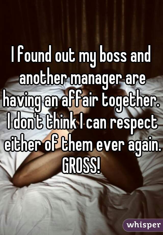I found out my boss and another manager are having an affair together.  I don't think I can respect either of them ever again. GROSS! 